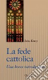 La fede cattolica. Una breve introduzione libro