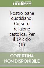 Nostro pane quotidiano. Corso di religione cattolica. Per il 1º ciclo (Il) libro