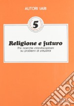 Religione e futuro. Tre ricerche interdisciplinari su problemi di attualità