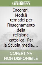 Incontri. Moduli tematici per l'insegnamento della religione cattolica. Per la Scuola media. Vol. 1 libro