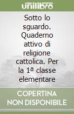 Sotto lo sguardo. Quaderno attivo di religione cattolica. Per la 1ª classe elementare libro