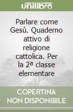 Parlare come Gesù. Quaderno attivo di religione cattolica. Per la 2ª classe elementare libro