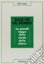 Sulle vie del mondo. Le grandi tappe della storia della Chiesa libro