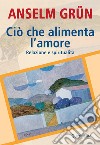 Ciò che alimenta l'amore. Relazione e spiritualità libro