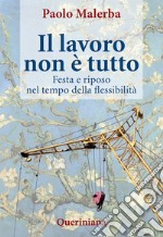 Il lavoro non è tutto. Festa e riposo nel tempo della flessibilità libro