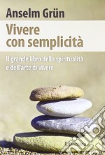 Vivere con semplicità. Il grande libro della spiritualità e dell'arte di vivere libro