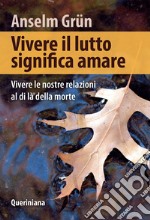 Vivere il lutto significa amare. Vivere le nostre relazioni al di là della morte libro