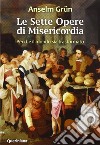 Le Sette opere di misericordia. Perché il mondo sia trasformato. Nuova ediz. libro