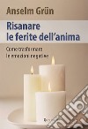 Risanare le ferite interiori. Come trasformare le emozioni negative libro di Grün Anselm Walter R. (cur.)