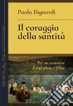 Il coraggio della santità. Per un cammino di vita piena e felice libro