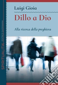 Dillo a Dio. Alla ricerca della preghiera