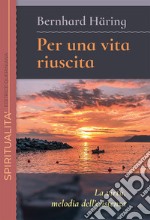 Per una vita riuscita. La virtù, melodia dell'esistenza. Nuova ediz. libro