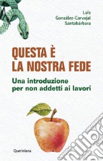 Questa è la nostra fede. Una introduzione per non addetti ai lavori libro