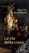 La via della croce libro di Balthasar Hans Urs von Francesconi G. (cur.)