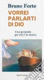 Vorrei parlarti di Dio. Una proposta per chi è in ricerca libro