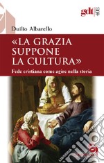 La grazia suppone la cultura. Fede cristiana come agire nella storia libro