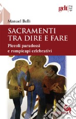 Sacramenti tra dire e fare. Piccoli paradossi e rompicapi celebrativi libro