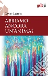 Abbiamo ancora un'anima? Nuova ediz. libro