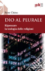 Dio al plurale. Ripensare la teologia delle religioni. Nuova ediz. libro