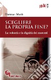 Scegliere la propria fine? La volontà e la dignità dei morenti. Nuova ediz. libro