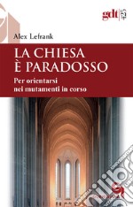 La Chiesa è paradosso. Per orientarsi nei mutamenti in corso. Nuova ediz. libro