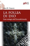 La follia di Dio. Una teologia dell'incondizionale libro