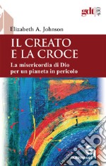 Il creato e la croce. La misericordia di Dio per un pianeta in pericolo-Creation and the cross. The mercy of God for a planet in peril. Ediz. bilingue