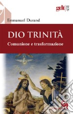 Dio Trinità. Comunione e trasformazione