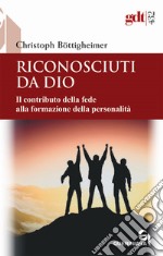 Riconosciuti da Dio. Il contributo della fede alla formazione della personalità libro