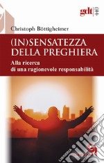 (In)sensatezza della preghiera. Alla ricerca di una ragionevole responsabilità libro