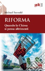 Riforma. Quando la Chiesa si pensa altrimenti