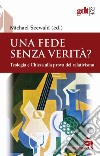 Una fede senza verità? Teologia e Chiesa alla prova del relativismo libro