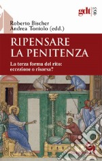 Ripensare la penitenza. La terza forma del rito: eccezione o risorsa? libro