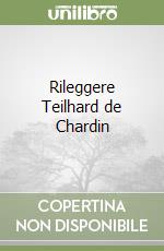 Rileggere Teilhard de Chardin libro