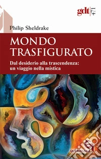 Mondo trasfigurato. Dal desiderio alla trascendenza: un viaggio nella mistica libro