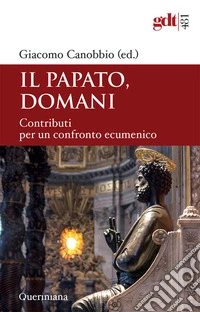 Il papato domani. Contributi per un confronto ecumenico libro