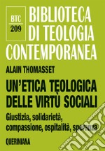 Un'etica teologica delle virtù sociali. Giustizia, solidarietà, compassione, ospitalità, speranza libro