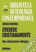 Credere cristianamente. Una collocazione teologica libro