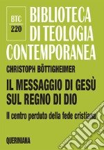 Il messaggio di Gesù sul regno di Dio. Il centro perduto della fede cristiana libro