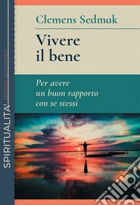 Vivere il bene. Per avere un buon rapporto con se stessi libro