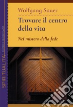 Trovare il centro della vita. Nel mistero della fede libro