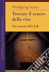 Trovare il centro della vita. Nel mistero della fede libro