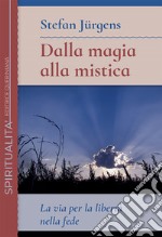 Dalla magia alla mistica. La via per la libertà nella fede libro