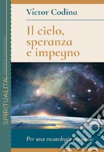 Il cielo, speranza e impegno. Per una escatologia pasquale libro