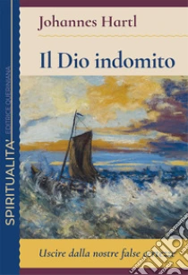 Il Dio indomito. Uscire dalle nostre false certezze