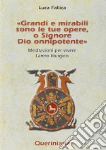 Grandi e mirabili sono le tue opere, o Signore Dio onnipotente. Meditazioni per vivere l'anno liturgico libro