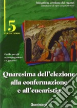 Quaresima dell'elezione alla confermazione e all'eucaristia. Guida per gli accompagnatori e i genitori. Vol. 5 libro