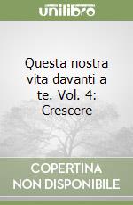 Questa nostra vita davanti a te. Vol. 4: Crescere libro