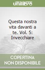 Questa nostra vita davanti a te. Vol. 5: Invecchiare libro