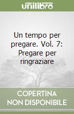 Un tempo per pregare. Vol. 7: Pregare per ringraziare libro